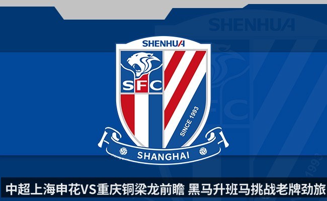 中超上海申花VS重庆铜梁龙前瞻 黑马升班马挑战老牌劲旅